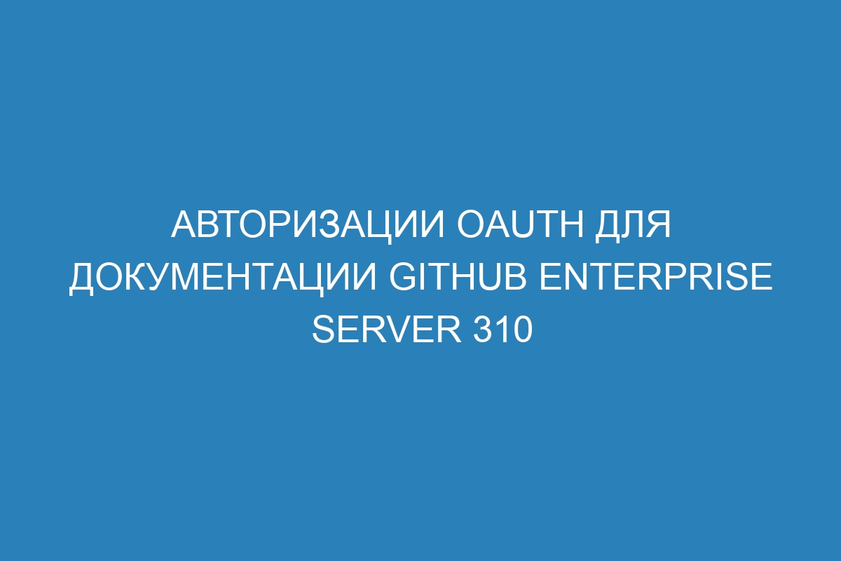 Авторизации OAuth для документации GitHub Enterprise Server 310