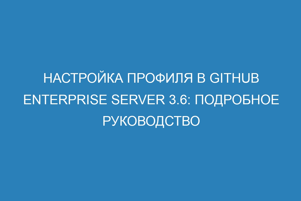 Настройка профиля в GitHub Enterprise Server 3.6: подробное руководство