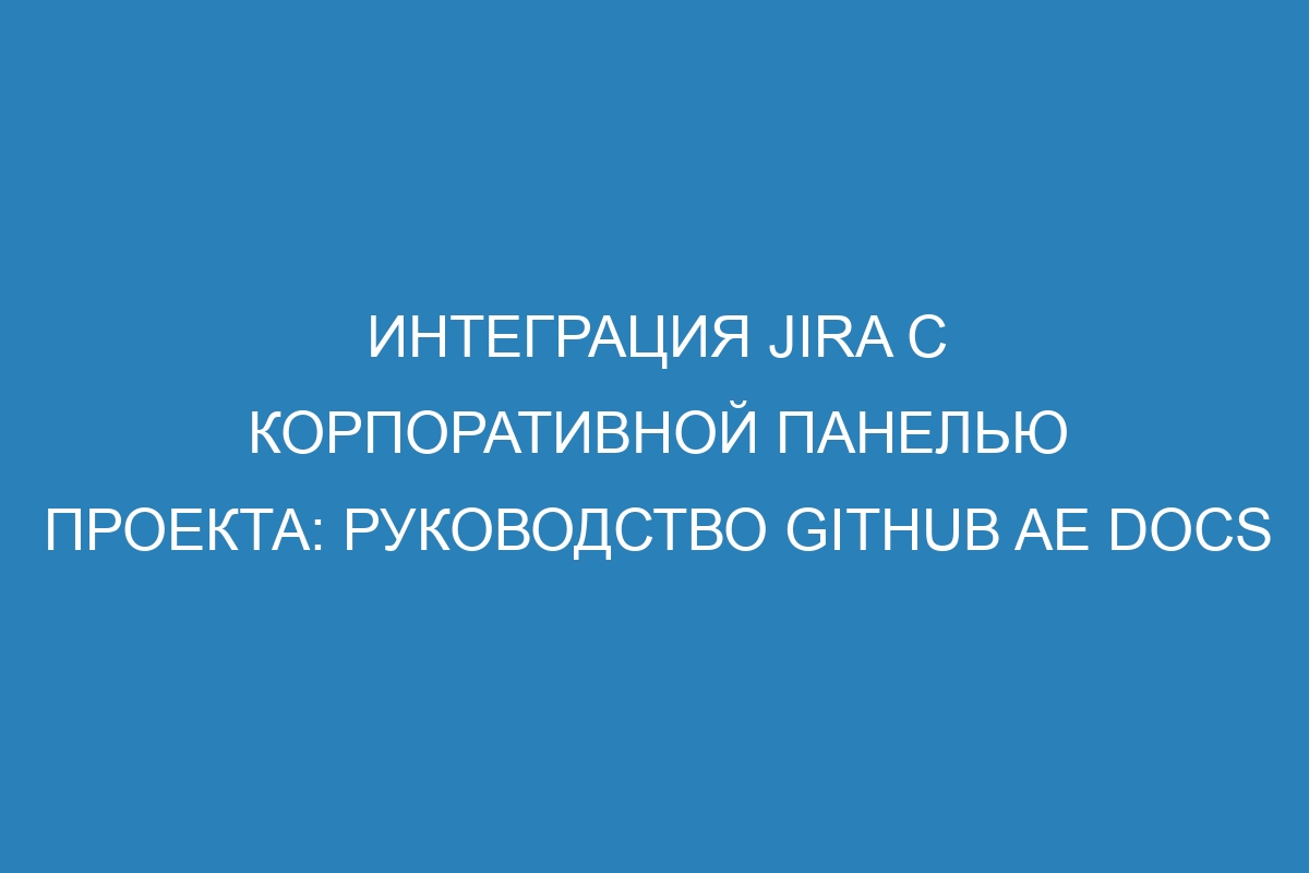 Интеграция Jira с корпоративной панелью проекта: руководство GitHub AE Docs