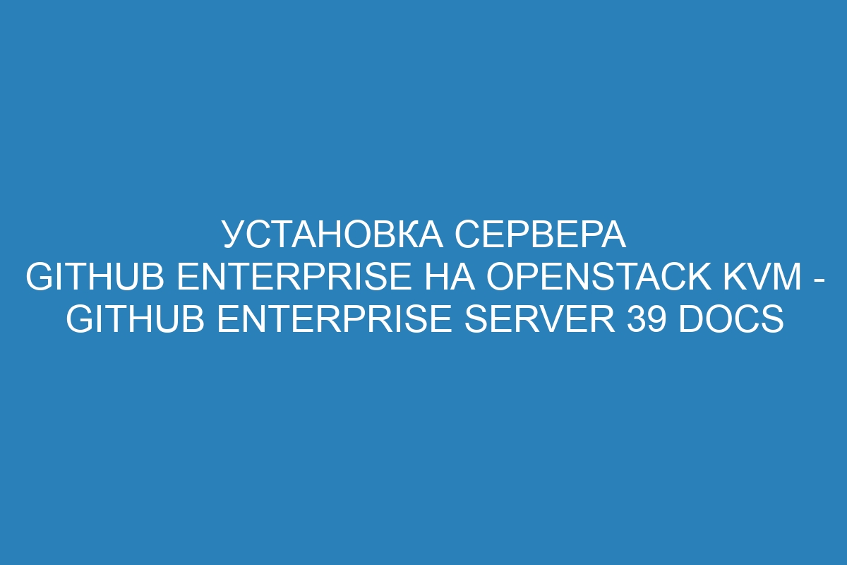 Установка сервера GitHub Enterprise на OpenStack KVM - GitHub Enterprise Server 39 Docs