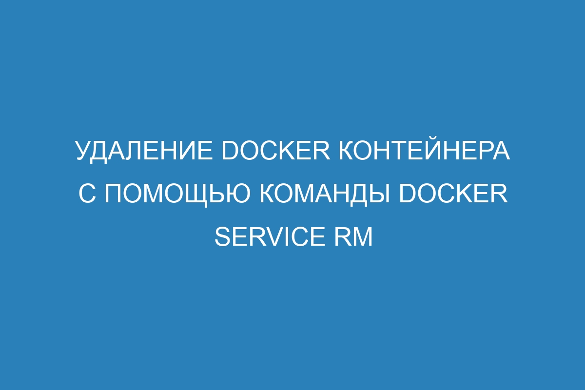 Удаление Docker контейнера с помощью команды Docker service rm