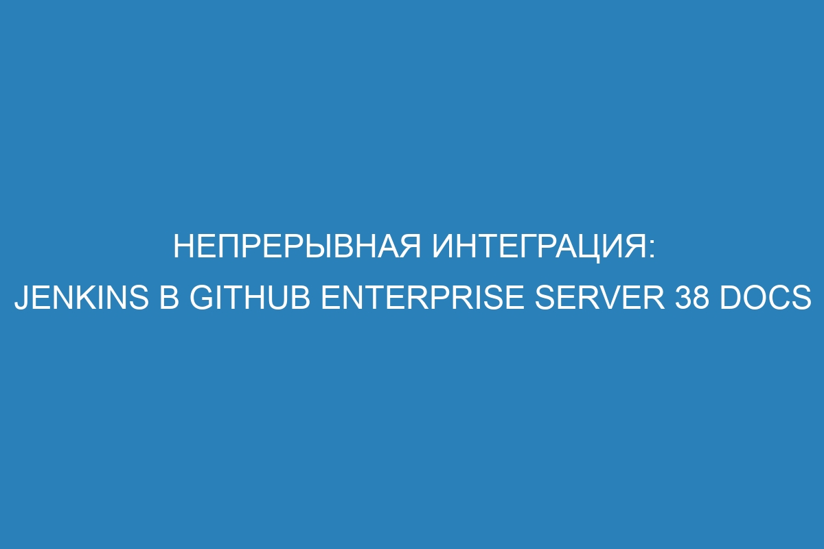 Непрерывная интеграция: Jenkins в GitHub Enterprise Server 38 Docs