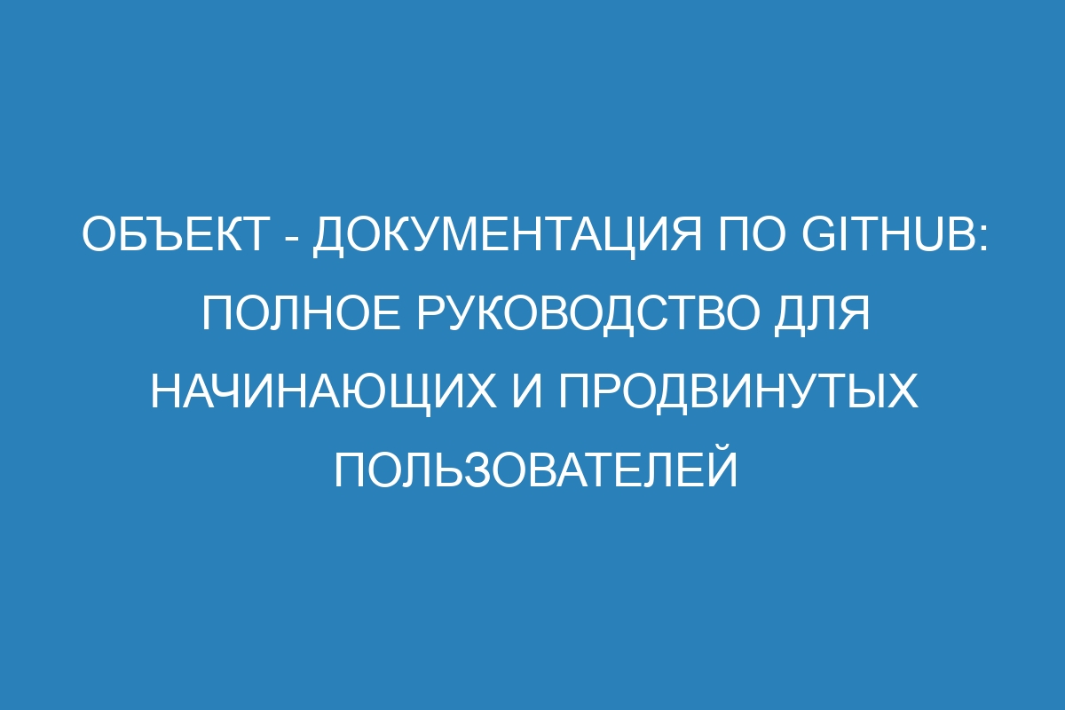 Объект - Документация по GitHub: полное руководство для начинающих и продвинутых пользователей