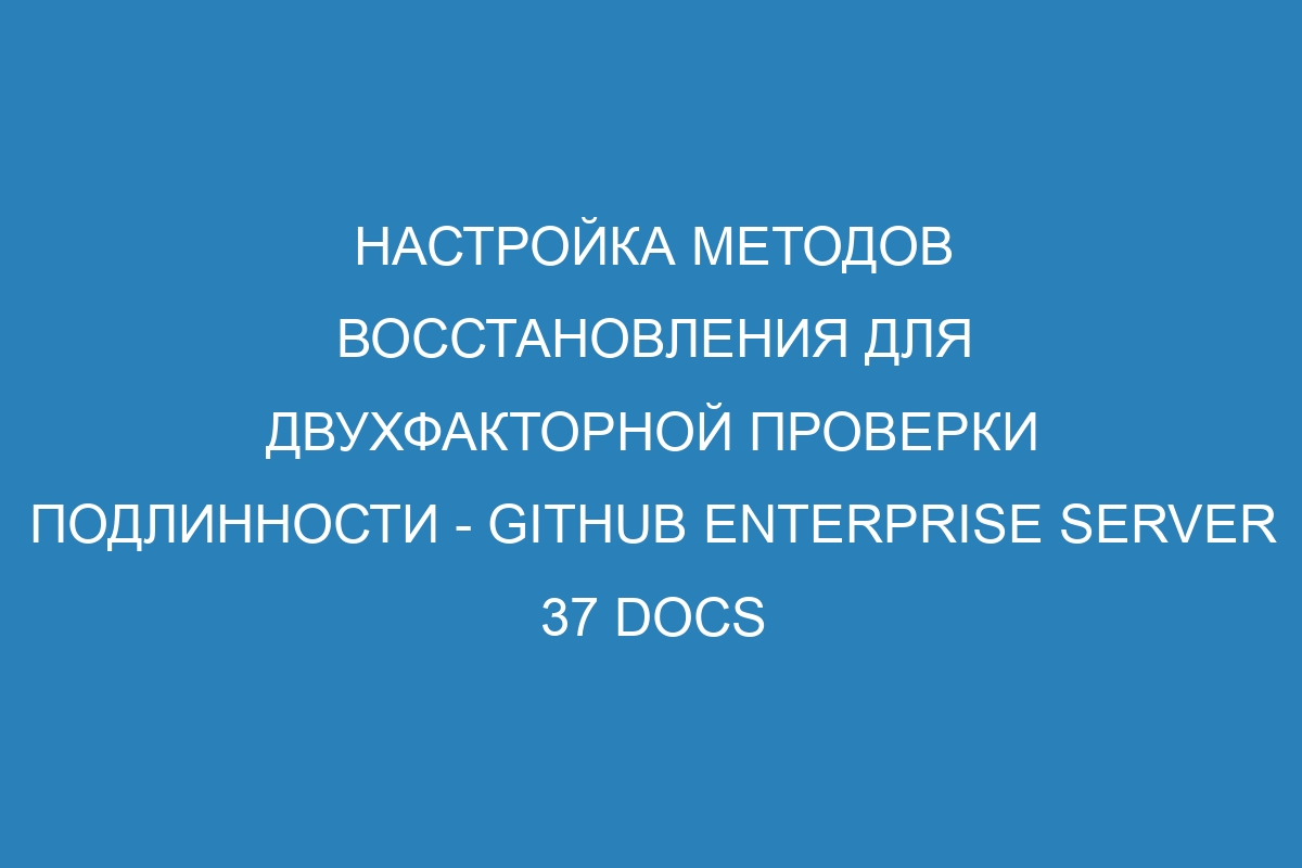 Настройка методов восстановления для двухфакторной проверки подлинности - GitHub Enterprise Server 37 Docs