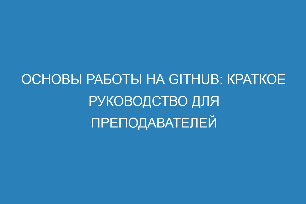 Основы работы на GitHub: краткое руководство для преподавателей