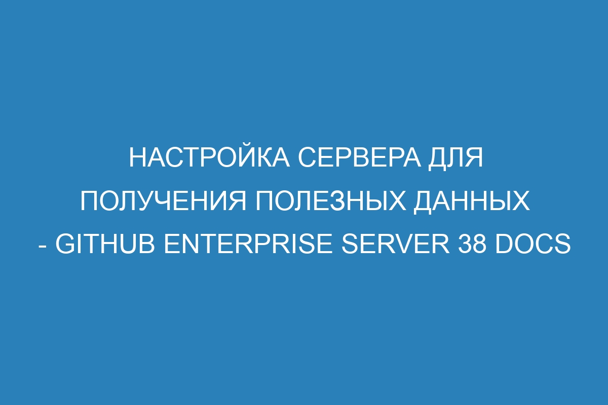 Настройка сервера для получения полезных данных - GitHub Enterprise Server 38 Docs