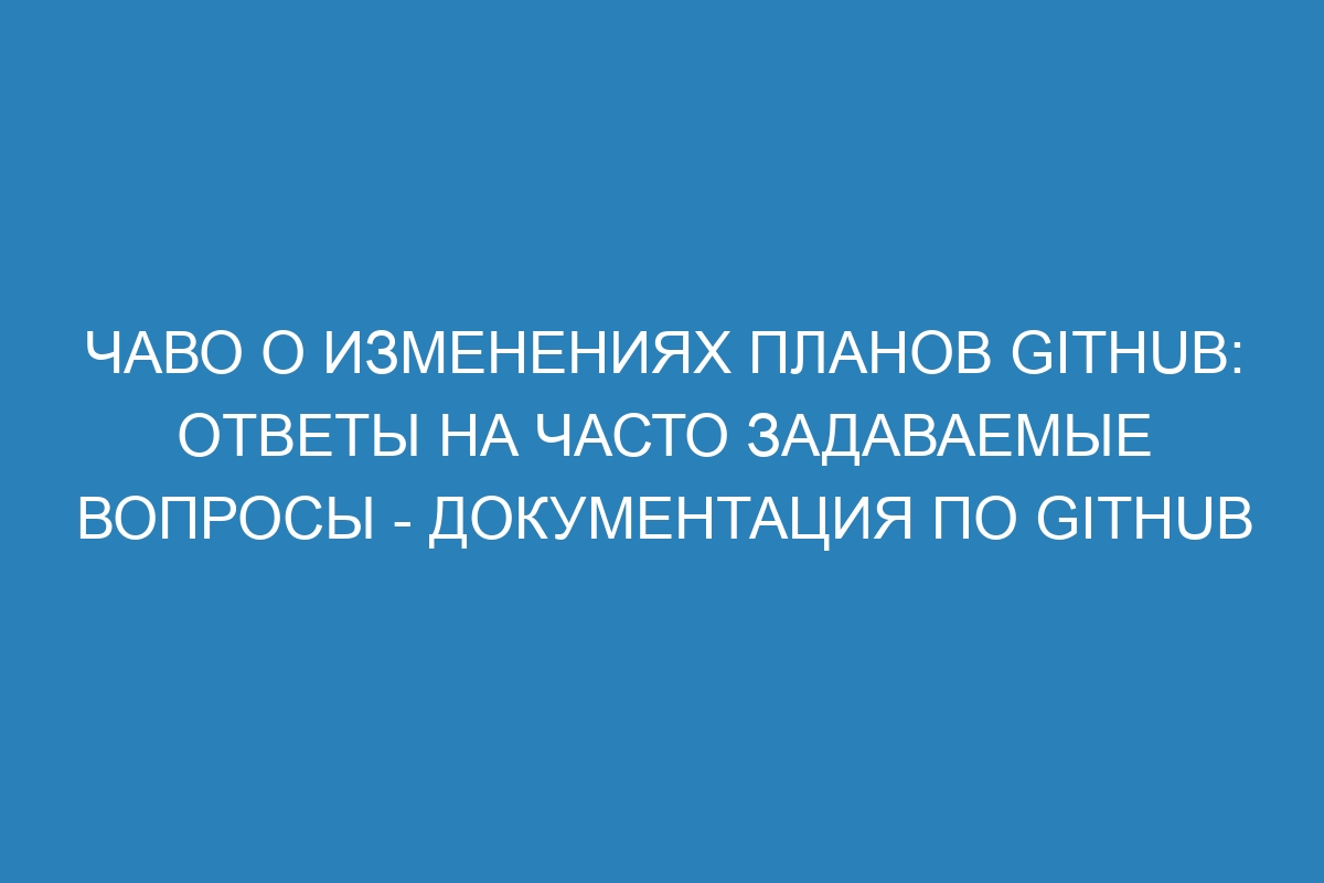 ЧАВО о изменениях планов GitHub: ответы на часто задаваемые вопросы - Документация по GitHub