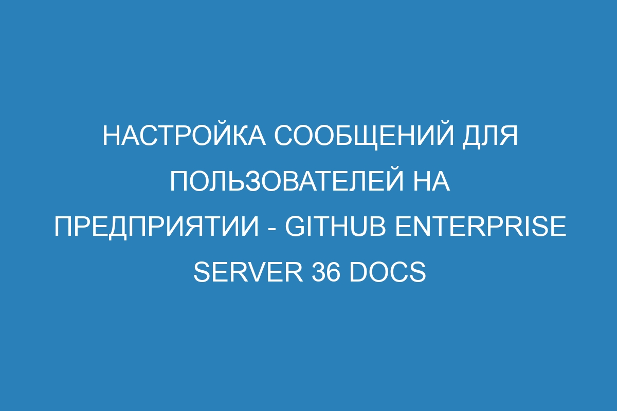 Настройка сообщений для пользователей на предприятии - GitHub Enterprise Server 36 Docs