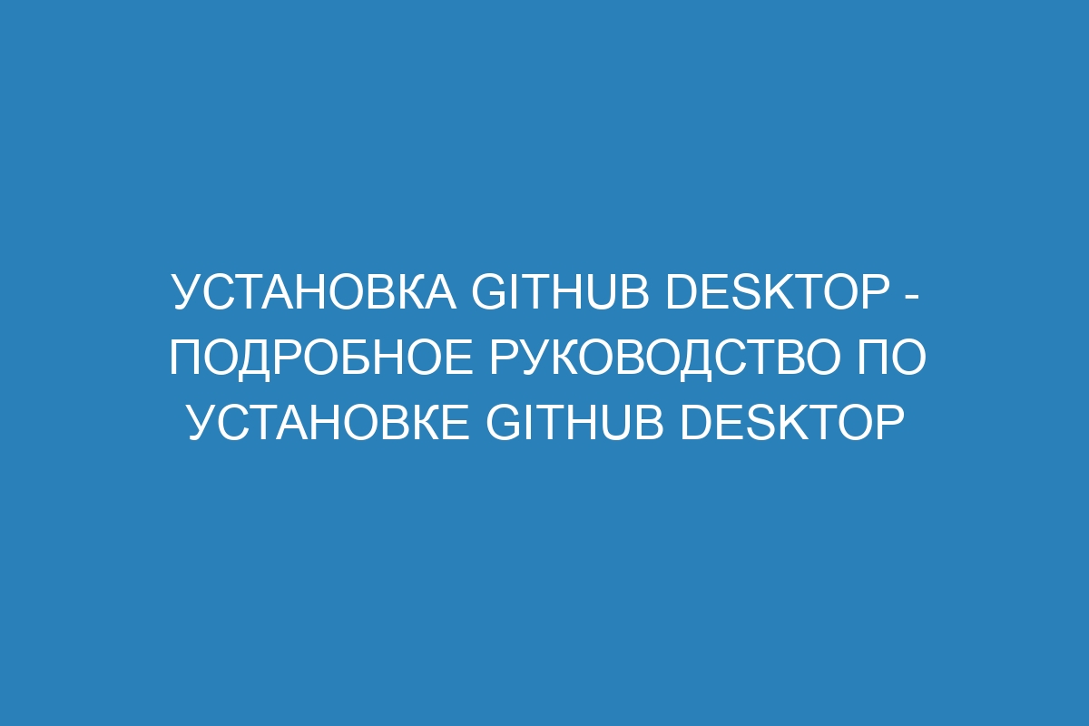 Установка GitHub Desktop - Подробное руководство по установке GitHub Desktop