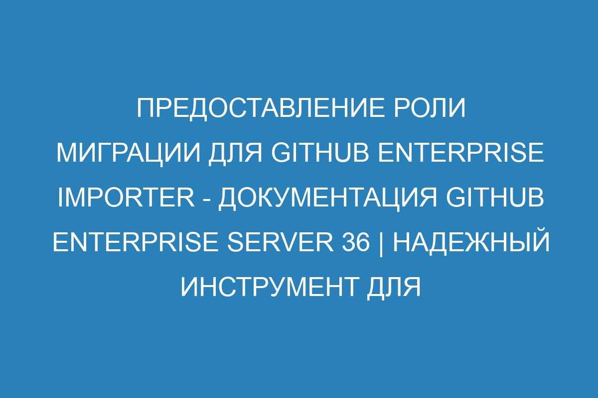 Предоставление роли миграции для GitHub Enterprise Importer - документация GitHub Enterprise Server 36 | Надежный инструмент для импорта на GitHub