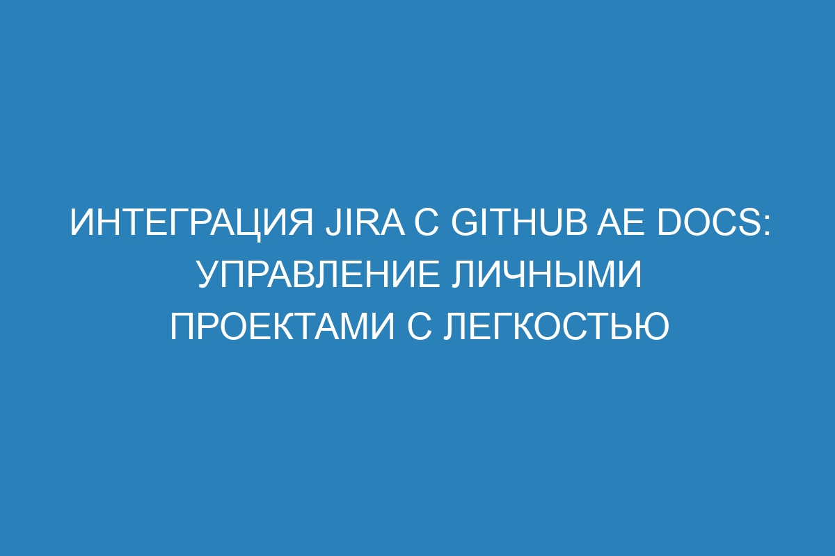 Интеграция Jira с GitHub AE Docs: управление личными проектами с легкостью