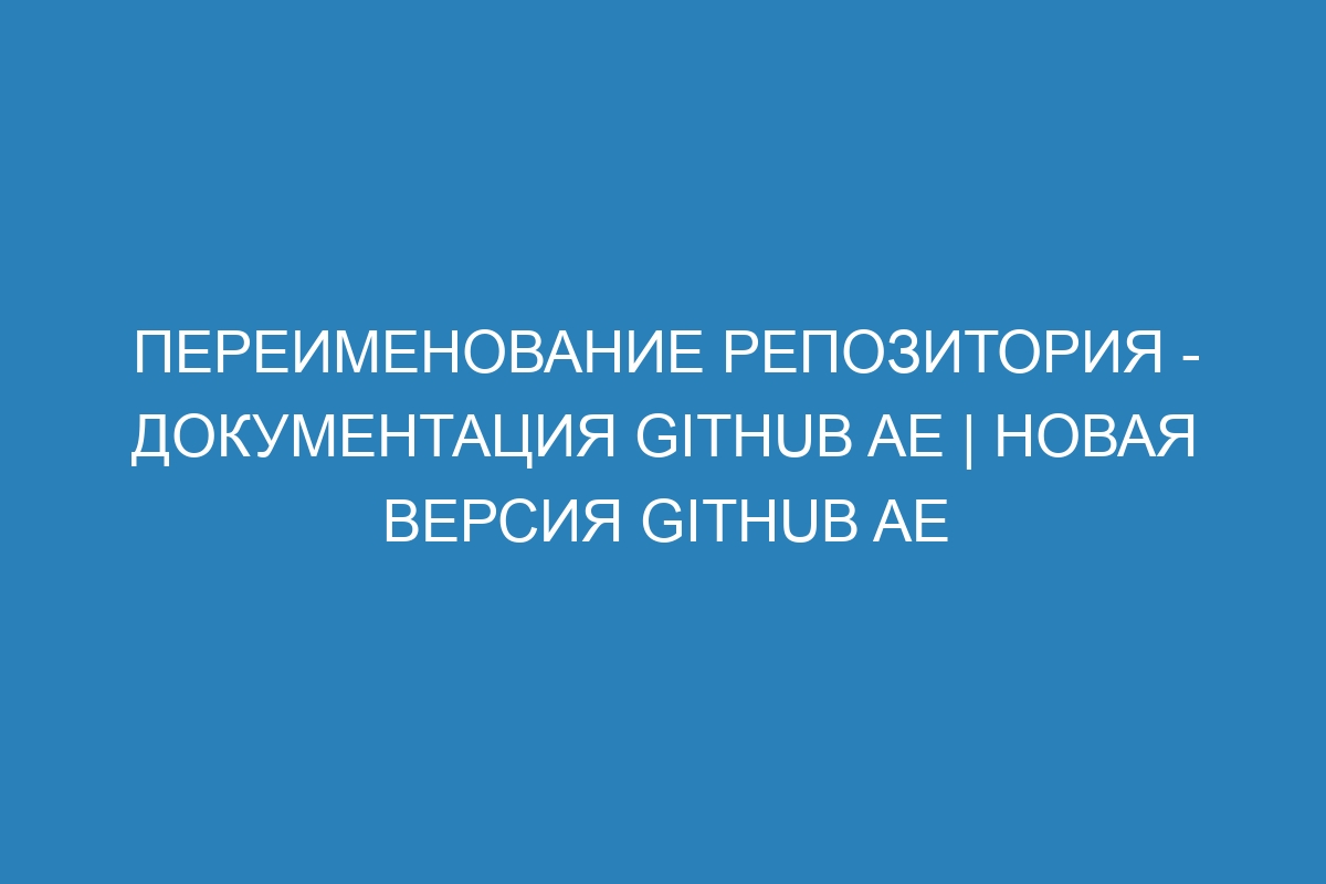 Переименование репозитория - документация GitHub AE | Новая версия GitHub AE