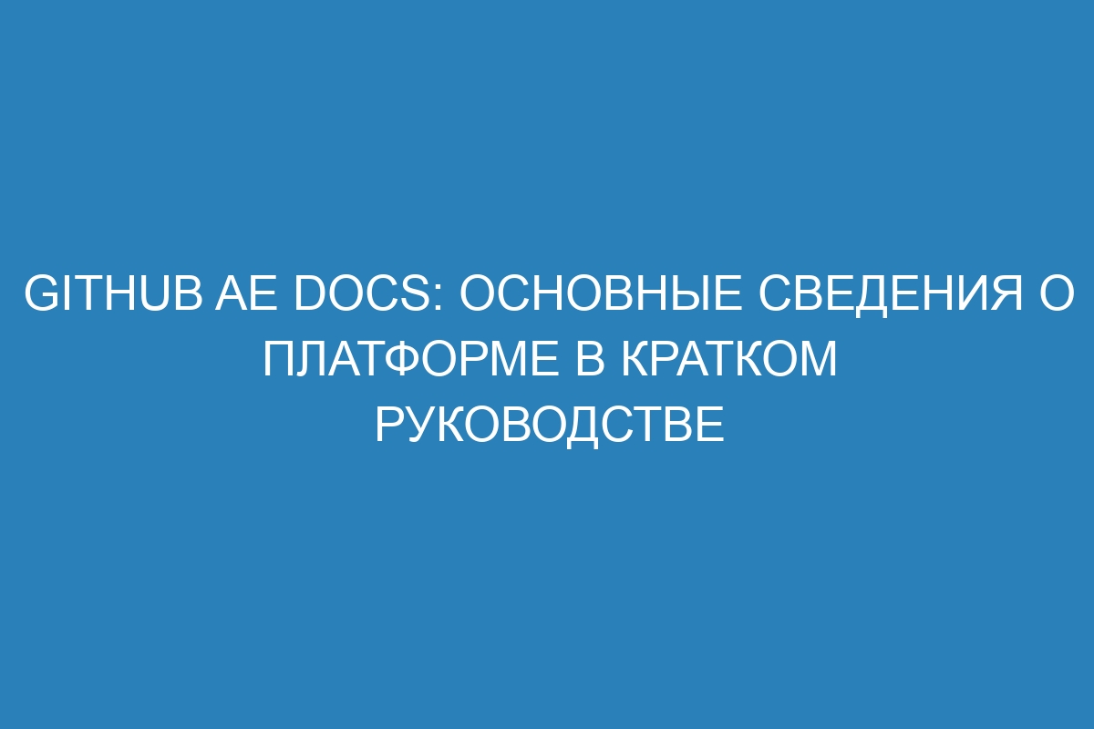 GitHub AE Docs: основные сведения о платформе в кратком руководстве