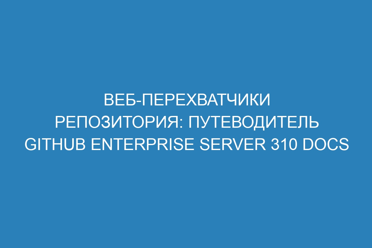 Веб-перехватчики репозитория: путеводитель GitHub Enterprise Server 310 Docs