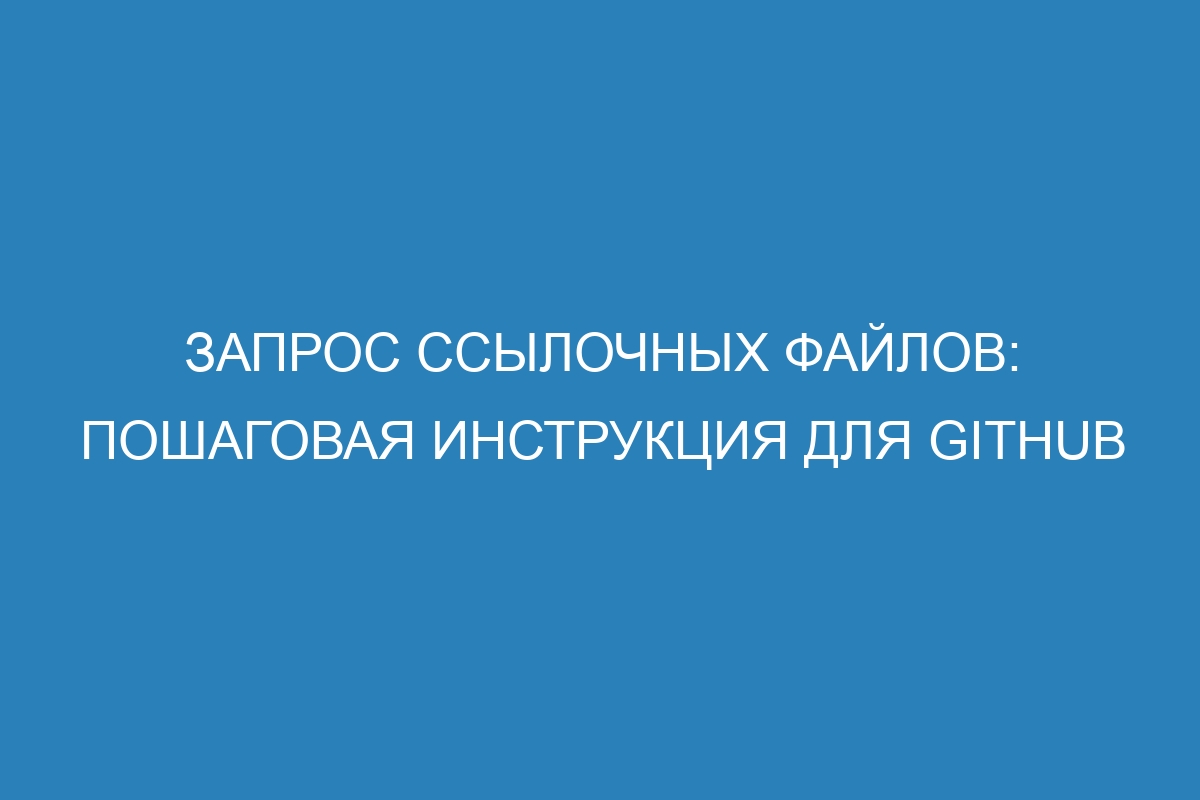 Запрос ссылочных файлов: пошаговая инструкция для GitHub