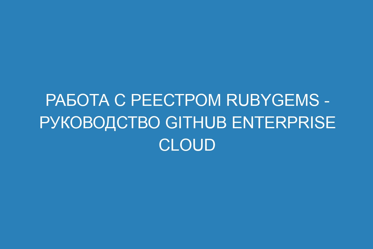 Работа с реестром RubyGems - Руководство GitHub Enterprise Cloud