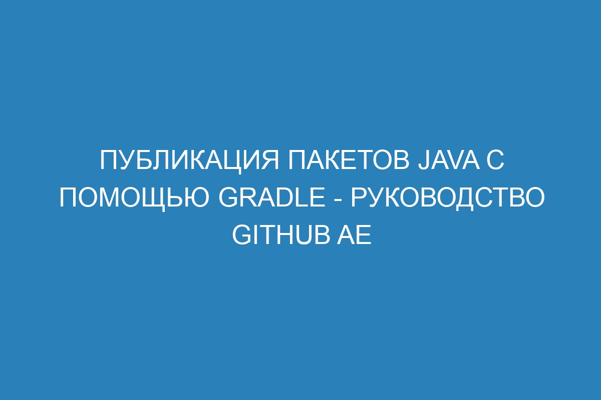 Публикация пакетов Java с помощью Gradle - руководство GitHub AE