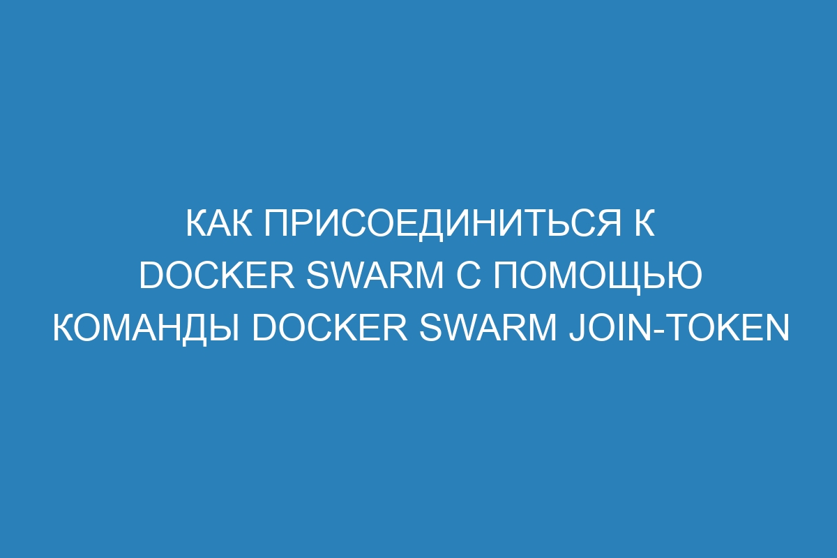 Как присоединиться к Docker Swarm с помощью команды docker swarm join-token