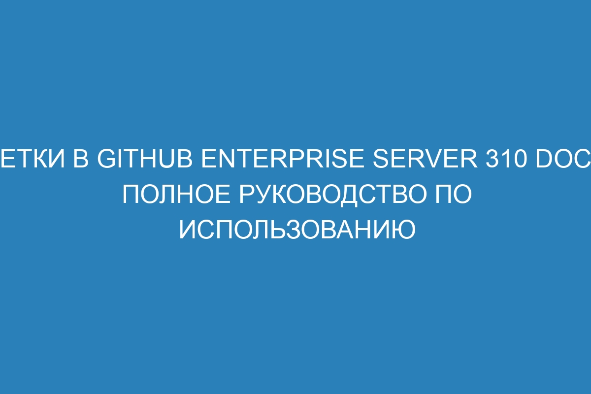 Метки в GitHub Enterprise Server 310 Docs: полное руководство по использованию