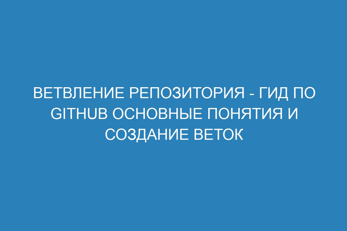 Ветвление репозитория - гид по GitHub основные понятия и создание веток