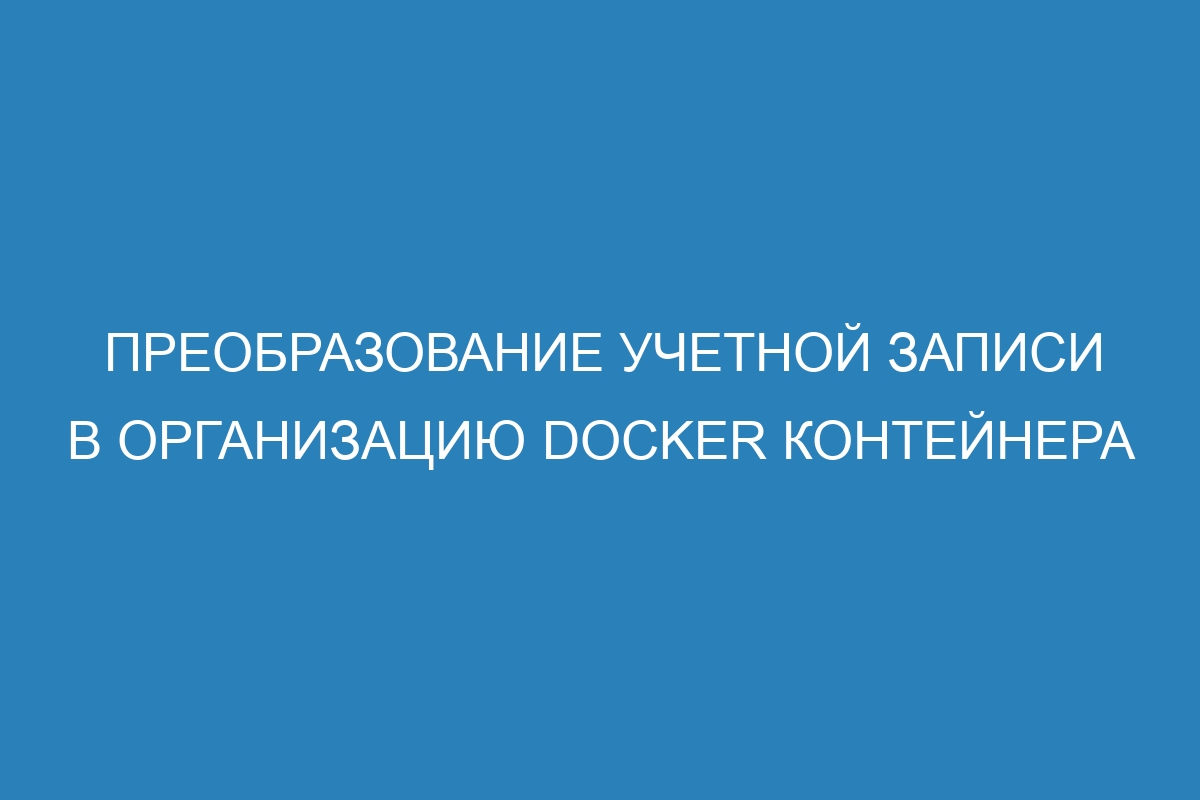 Преобразование учетной записи в организацию Docker контейнера