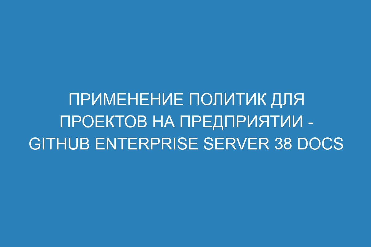 Применение политик для проектов на предприятии - GitHub Enterprise Server 38 Docs