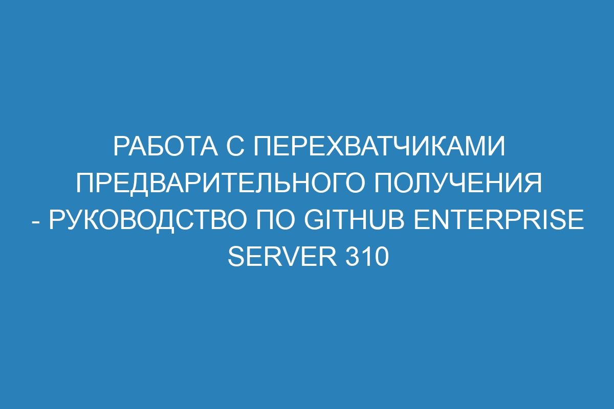 Работа с перехватчиками предварительного получения - Руководство по GitHub Enterprise Server 310