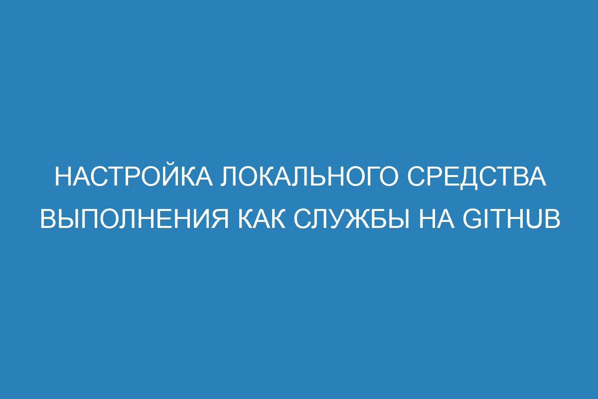 Настройка локального средства выполнения как службы на GitHub