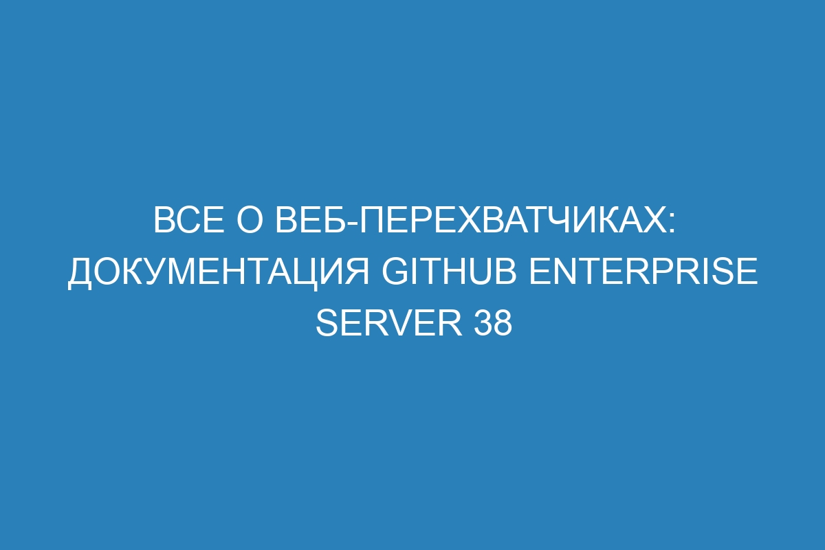 Все о веб-перехватчиках: документация GitHub Enterprise Server 38