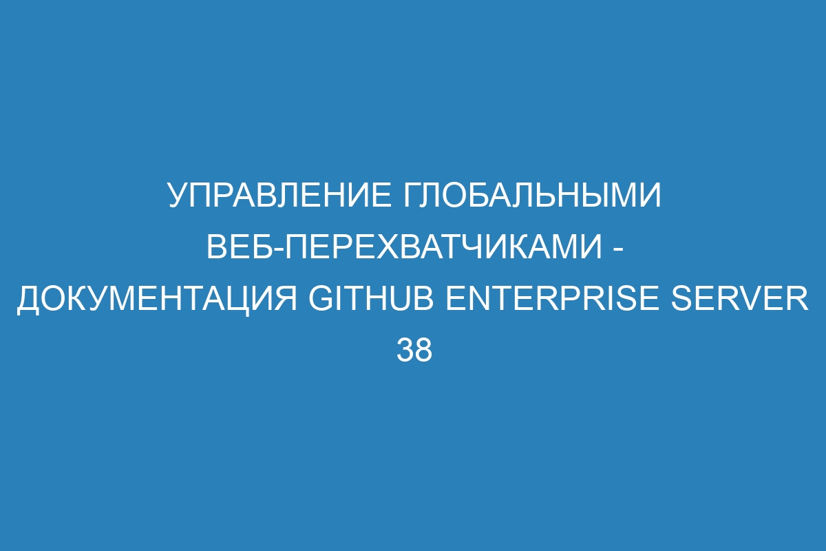 Управление глобальными веб-перехватчиками - документация GitHub Enterprise Server 38