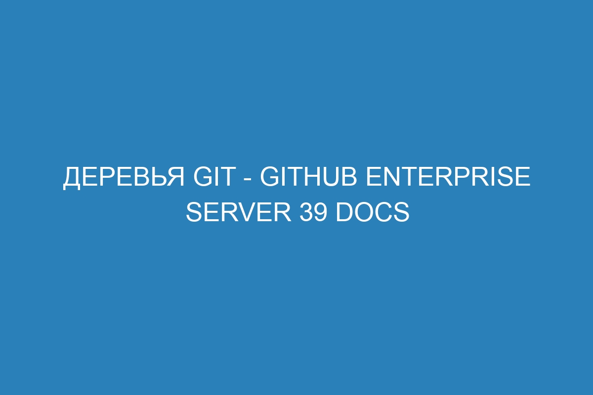 Деревья Git - GitHub Enterprise Server 39 Docs