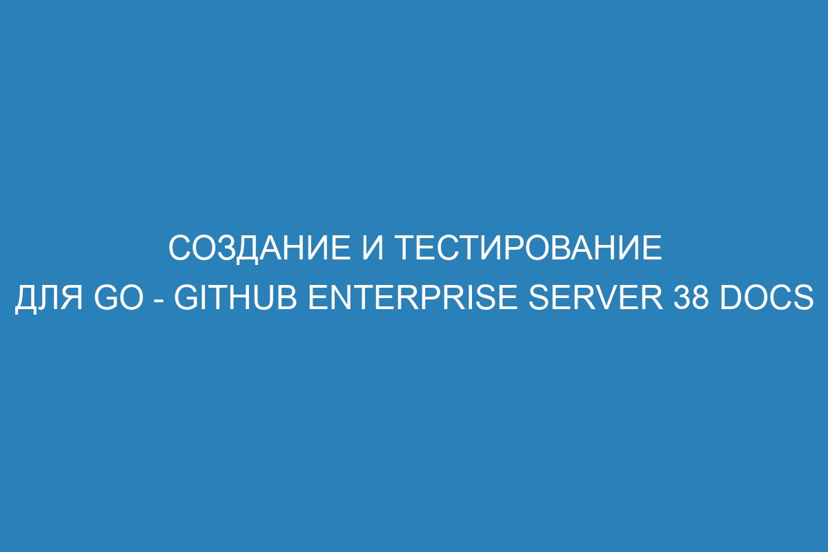 Создание и тестирование для Go - GitHub Enterprise Server 38 Docs