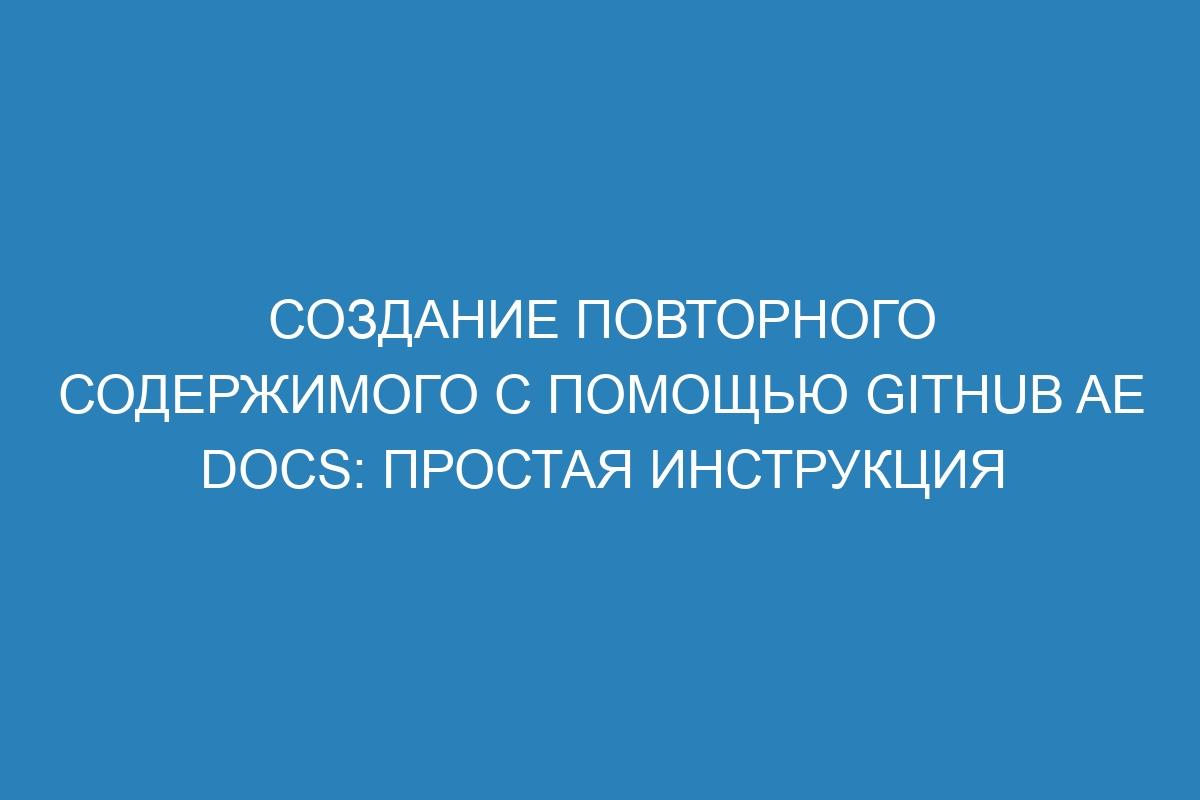 Создание повторного содержимого с помощью GitHub AE Docs: простая инструкция