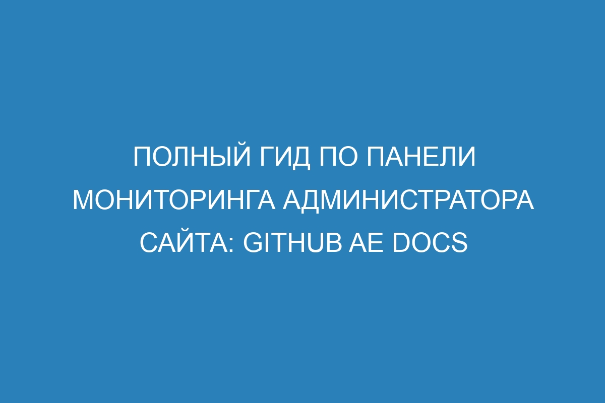 Полный гид по панели мониторинга администратора сайта: GitHub AE Docs