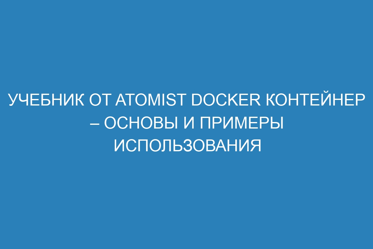 Учебник от Atomist Docker контейнер – основы и примеры использования