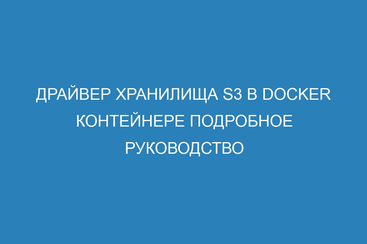 Драйвер хранилища S3 в Docker контейнере подробное руководство