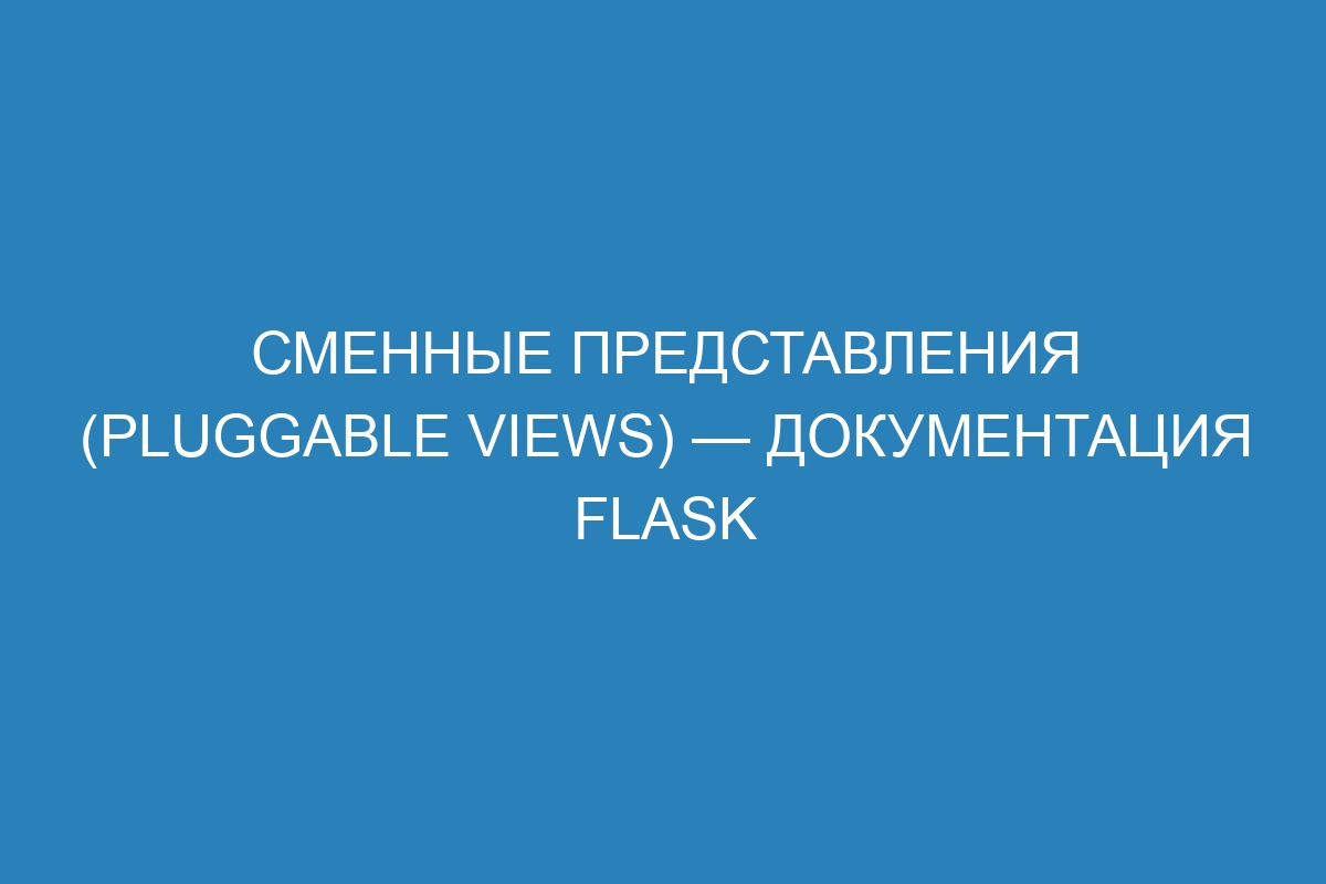 Сменные представления (Pluggable Views) — Документация Flask