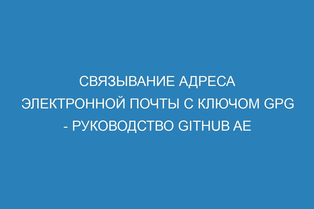 Связывание адреса электронной почты с ключом GPG - руководство GitHub AE