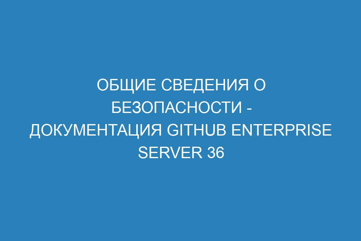 Общие сведения о безопасности - документация GitHub Enterprise Server 36