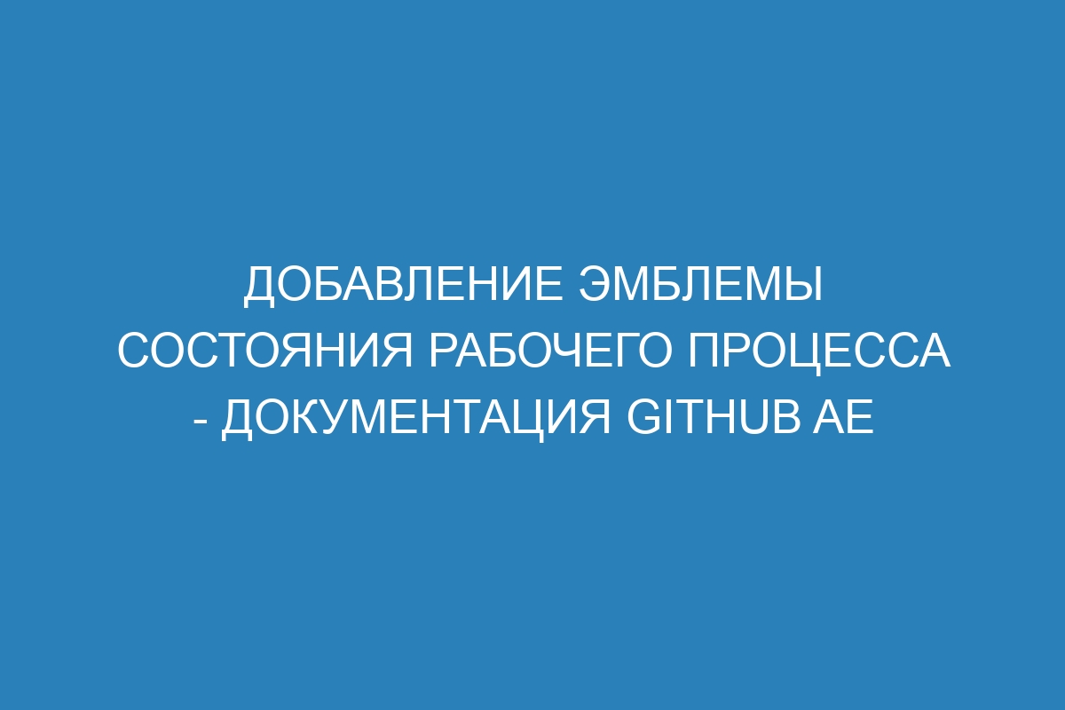 Добавление эмблемы состояния рабочего процесса - Документация GitHub AE