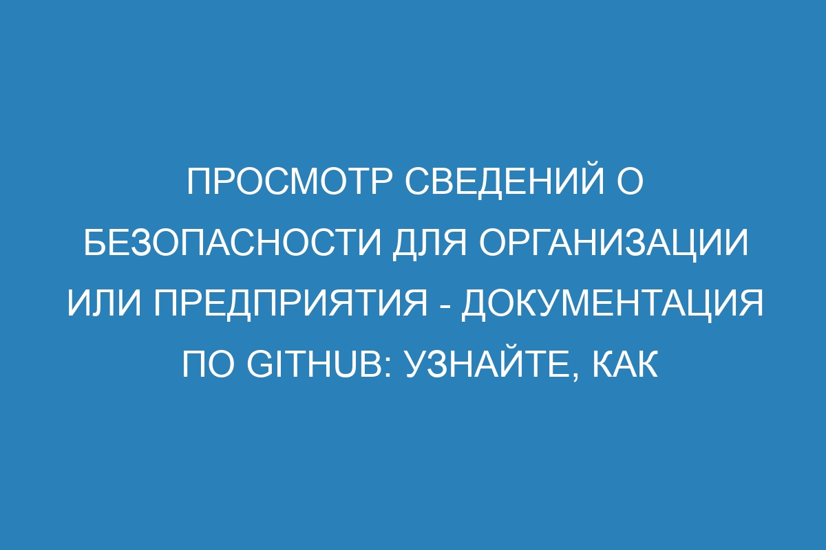 Просмотр сведений о безопасности для организации или предприятия - Документация по GitHub: узнайте, как обеспечить безопасность вашего бизнеса