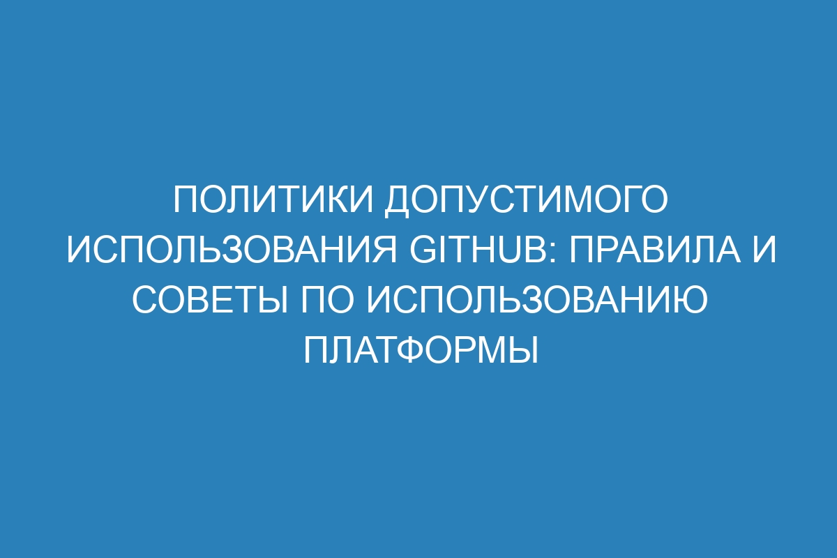 Политики допустимого использования GitHub: правила и советы по использованию платформы