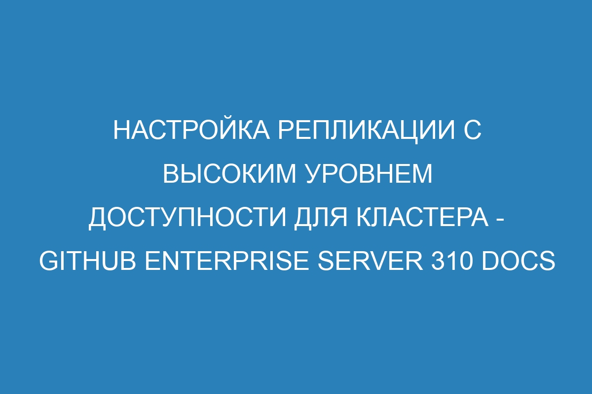 Настройка репликации с высоким уровнем доступности для кластера - GitHub Enterprise Server 310 Docs