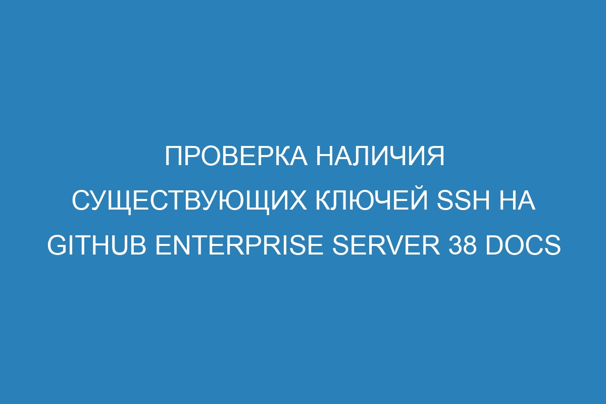 Проверка наличия существующих ключей SSH на GitHub Enterprise Server 38 Docs