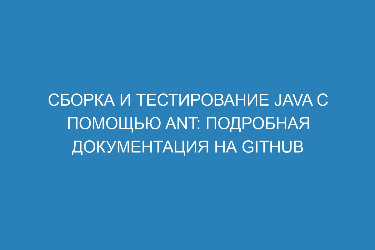 Сборка и тестирование Java с помощью Ant: подробная документация на GitHub