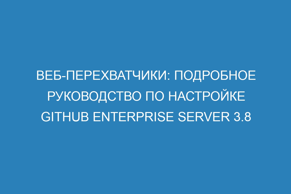 Веб-перехватчики: подробное руководство по настройке GitHub Enterprise Server 3.8