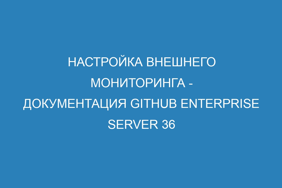 Настройка внешнего мониторинга - документация GitHub Enterprise Server 36