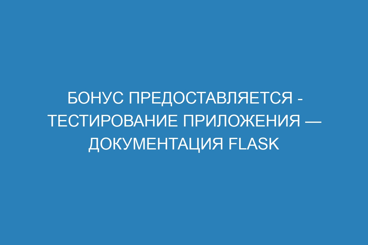 Бонус Предоставляется - Тестирование приложения — Документация Flask