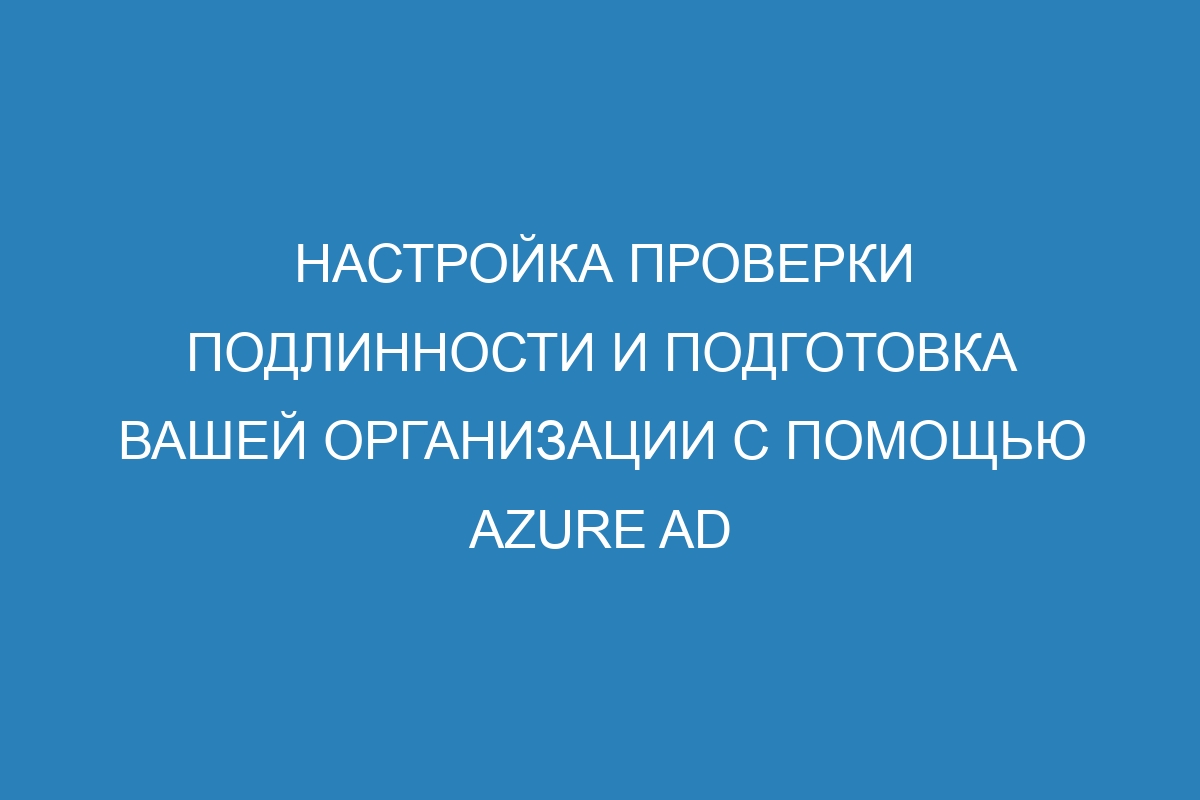 Настройка проверки подлинности и подготовка вашей организации с помощью Azure AD