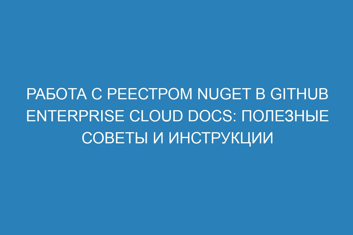 Работа с реестром NuGet в GitHub Enterprise Cloud Docs: полезные советы и инструкции